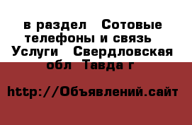  в раздел : Сотовые телефоны и связь » Услуги . Свердловская обл.,Тавда г.